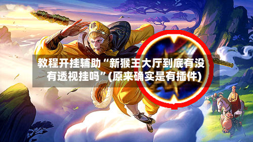 教程开挂辅助“新猴王大厅到底有没有透视挂吗”(原来确实是有插件)