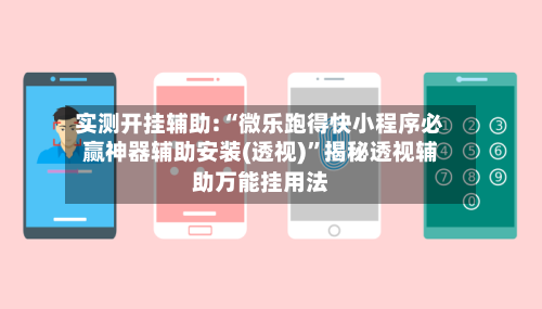 实测开挂辅助:“微乐跑得快小程序必赢神器辅助安装(透视)”揭秘透视辅助万能挂用法