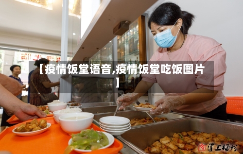 【疫情饭堂语音,疫情饭堂吃饭图片】-第3张图片