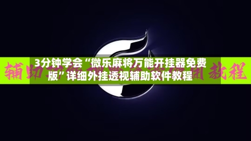 3分钟学会“微乐麻将万能开挂器免费版”详细外挂透视辅助软件教程-第1张图片