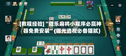 [教程经验]“微乐麻将小程序必赢神器免费安装”(曝光透视必备猫腻)