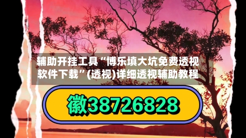辅助开挂工具“博乐填大坑免费透视软件下载”(透视)详细透视辅助教程