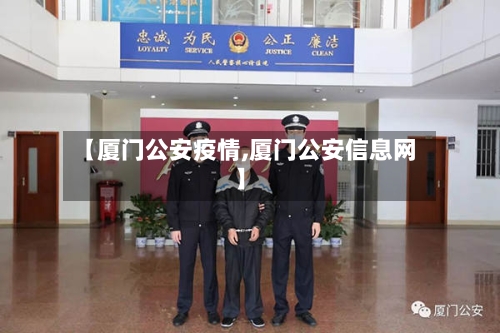 【厦门公安疫情,厦门公安信息网】-第3张图片