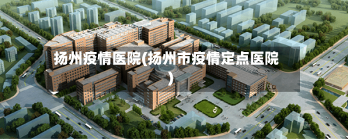 扬州疫情医院(扬州市疫情定点医院)-第3张图片