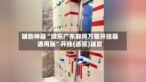 辅助神器“微乐广东麻将万能开挂器通用版”开挂(透视)辅助