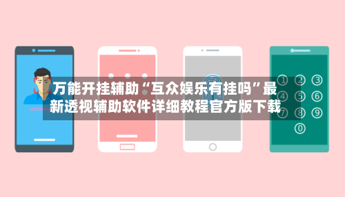 万能开挂辅助“互众娱乐有挂吗	”最新透视辅助软件详细教程官方版下载-第3张图片