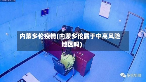 内蒙多伦疫情(内蒙多伦属于中高风险地区吗)-第1张图片