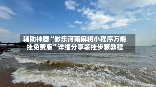 辅助神器“微乐河南麻将小程序万能挂免费版”详细分享装挂步骤教程-第1张图片