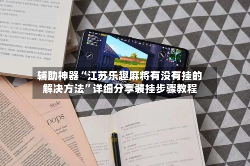 辅助神器“江苏乐趣麻将有没有挂的解决方法”详细分享装挂步骤教程