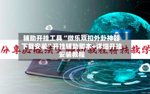 辅助开挂工具“微乐双扣外卦神器下载安装”开挂辅助脚本+详细开挂安装教程-第1张图片