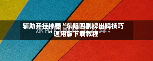 辅助开挂神器“东阳四副牌出牌技巧”通用版下载教程-第2张图片