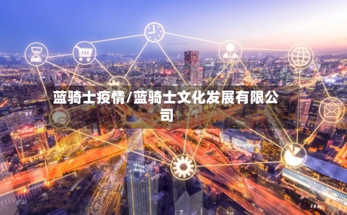 蓝骑士疫情/蓝骑士文化发展有限公司-第1张图片