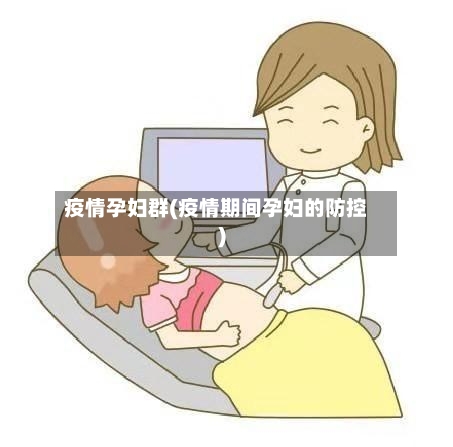 疫情孕妇群(疫情期间孕妇的防控)
