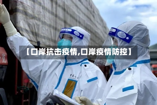 【口岸抗击疫情,口岸疫情防控】