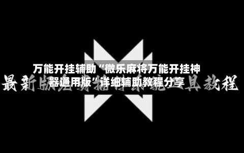 万能开挂辅助“微乐麻将万能开挂神器通用版”详细辅助教程分享