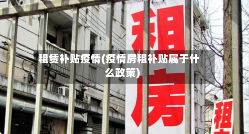 租赁补贴疫情(疫情房租补贴属于什么政策)