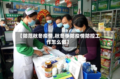 【防范秋冬疫情,秋冬季防疫情防控工作怎么做】