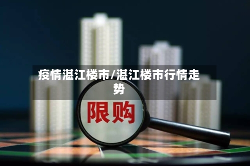 疫情湛江楼市/湛江楼市行情走势