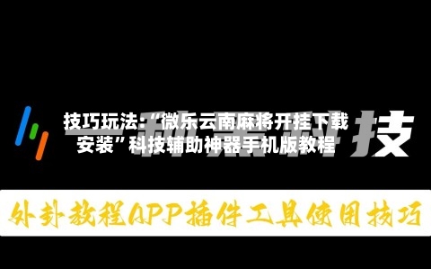 技巧玩法:“微乐云南麻将开挂下载安装	”科技辅助神器手机版教程-第1张图片
