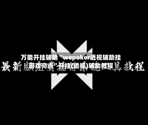 万能开挂辅助“wepoker透视辅助挂游戏亮点”开挂(透视)辅助教程
