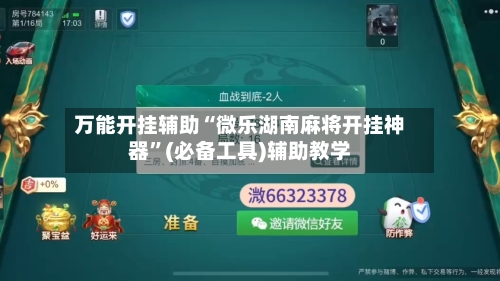 万能开挂辅助“微乐湖南麻将开挂神器”(必备工具)辅助教学-第1张图片
