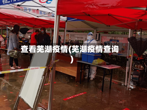 查看芜湖疫情(芜湖疫情查询)-第1张图片