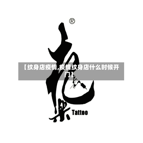 【纹身店疫情,疫情纹身店什么时候开门】-第1张图片