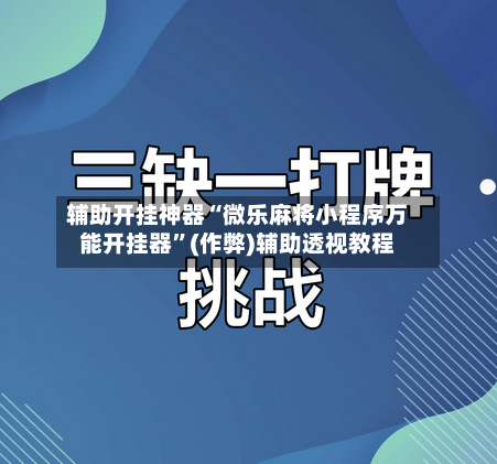 辅助开挂神器“微乐麻将小程序万能开挂器”(作弊)辅助透视教程-第1张图片