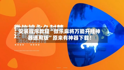 安装程序教程“微乐麻将万能开挂神器通用版”原来有神器下载！-第1张图片
