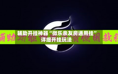 辅助开挂神器“微乐亲友房通用挂	”详细开挂玩法-第1张图片