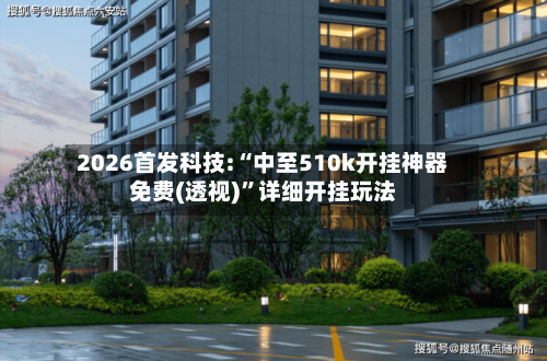 2026首发科技:“中至510k开挂神器免费(透视)	”详细开挂玩法-第3张图片