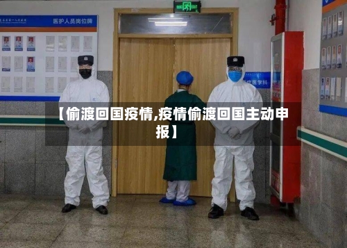 【偷渡回国疫情,疫情偷渡回国主动申报】-第2张图片