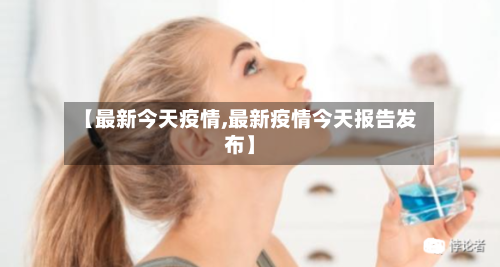 【最新今天疫情,最新疫情今天报告发布】