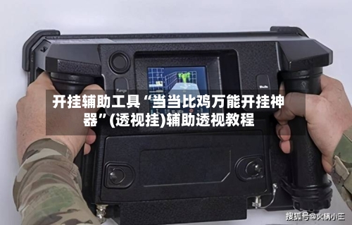 开挂辅助工具“当当比鸡万能开挂神器”(透视挂)辅助透视教程