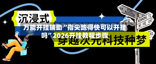 万能开挂辅助“指尖跑得快可以开挂吗”2026开挂教程步骤