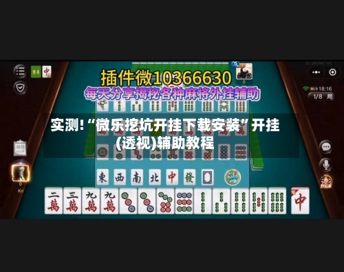 实测!“微乐挖坑开挂下载安装	”开挂(透视)辅助教程-第3张图片