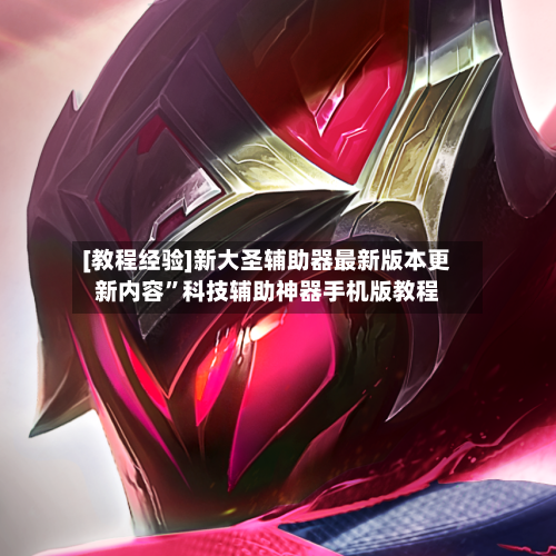 [教程经验]新大圣辅助器最新版本更新内容”科技辅助神器手机版教程