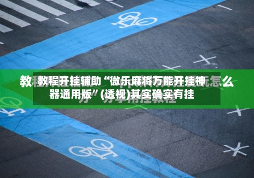教程开挂辅助“微乐麻将万能开挂神器通用版”(透视)其实确实有挂