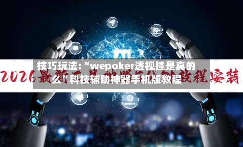 技巧玩法:“wepoker透视挂是真的么”科技辅助神器手机版教程