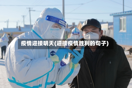 疫情迎接明天(迎接疫情胜利的句子)