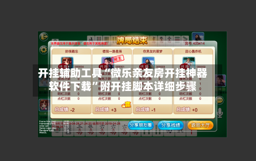 开挂辅助工具“微乐亲友房开挂神器软件下载”附开挂脚本详细步骤