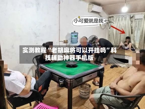 实测教程“老胡麻将可以开挂吗”科技辅助神器手机版