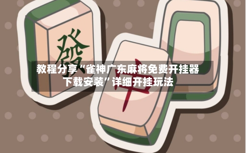 教程分享“雀神广东麻将免费开挂器下载安装	”详细开挂玩法-第1张图片