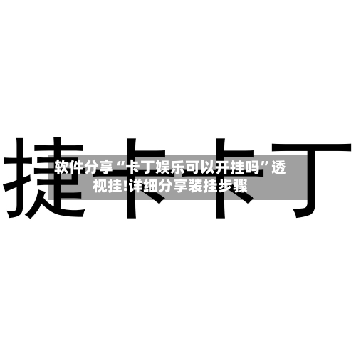 软件分享“卡丁娱乐可以开挂吗	”透视挂!详细分享装挂步骤-第1张图片