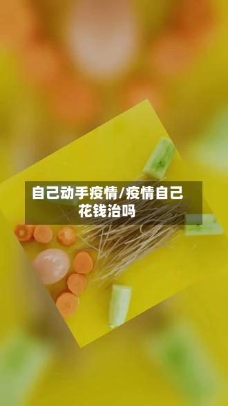 自己动手疫情/疫情自己花钱治吗-第1张图片