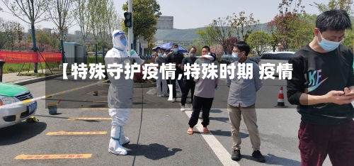 【特殊守护疫情,特殊时期 疫情】-第1张图片