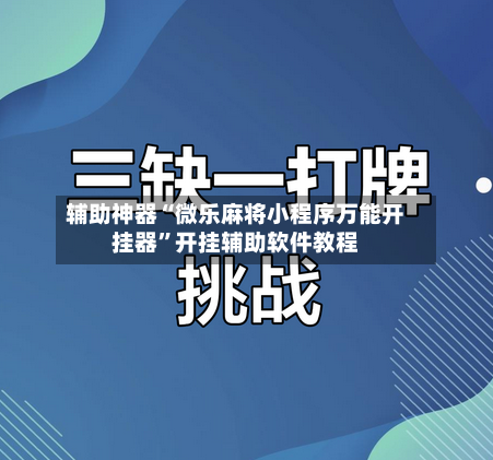 辅助神器“微乐麻将小程序万能开挂器”开挂辅助软件教程
