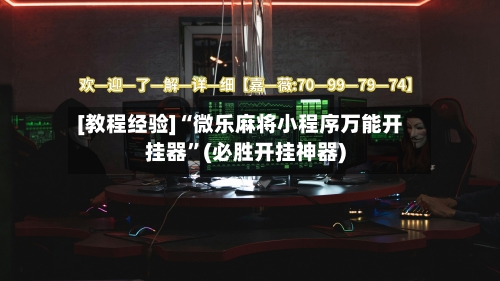 [教程经验]“微乐麻将小程序万能开挂器”(必胜开挂神器)
