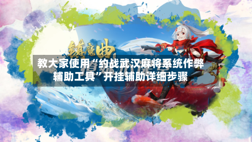 教大家使用“约战武汉麻将系统作弊辅助工具	”开挂辅助详细步骤-第2张图片
