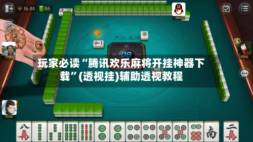 玩家必读“腾讯欢乐麻将开挂神器下载”(透视挂)辅助透视教程